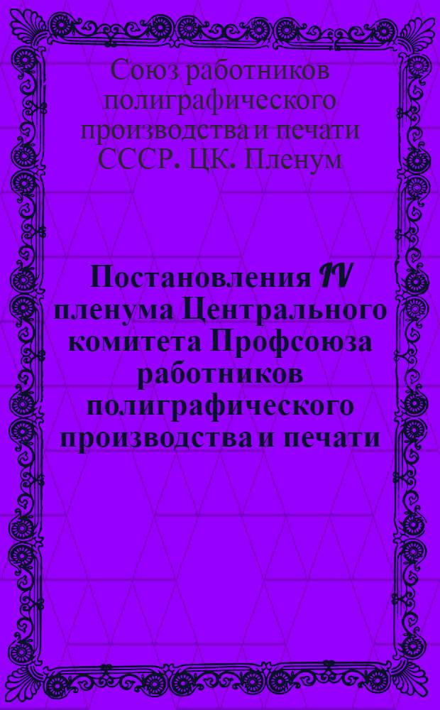Постановления IV пленума Центрального комитета Профсоюза работников полиграфического производства и печати. 18-19 мая 1950 г.