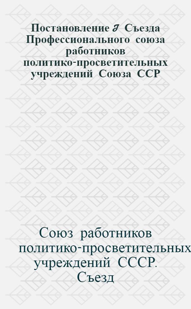 Постановление I Съезда Профессионального союза работников политико-просветительных учреждений Союза ССР : По отчету о работе ЦК Профсоюза за 1948 г.