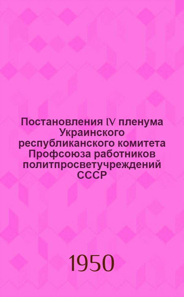 Постановления IV пленума Украинского республиканского комитета Профсоюза работников политпросветучреждений СССР