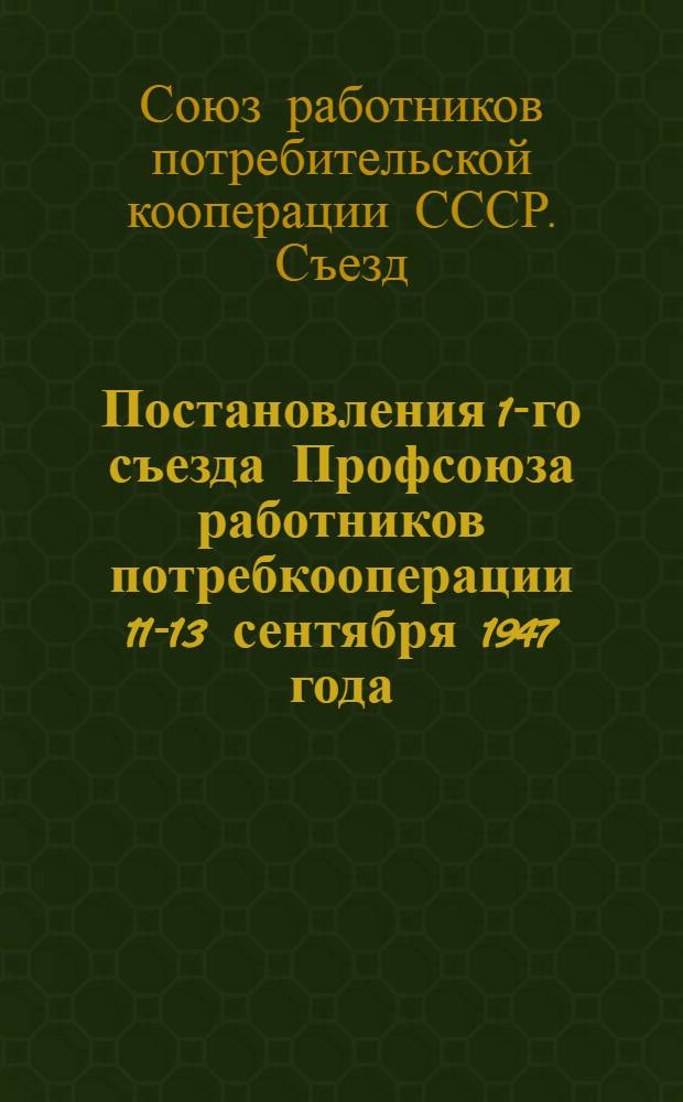 Постановления 1-го съезда Профсоюза работников потребкооперации 11-13 сентября 1947 года : По отчетам о работе ЦК и Ревизионной комиссии