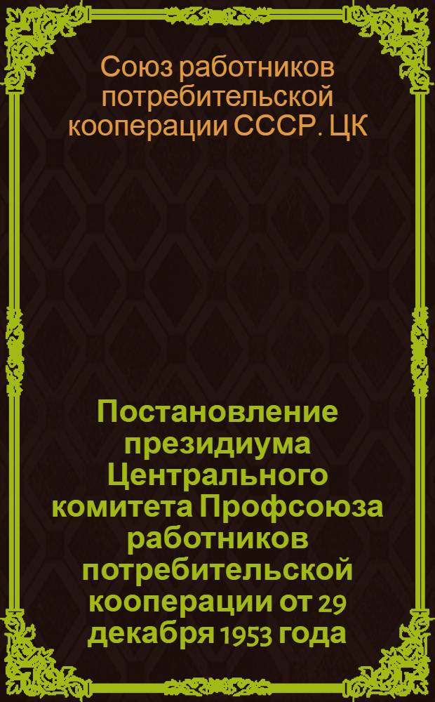 Постановление президиума Центрального комитета Профсоюза работников потребительской кооперации от 29 декабря 1953 года . [О проведении смотра работы красных уголков и положение о смотре]