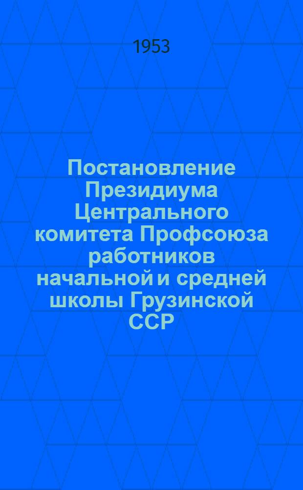 Постановление Президиума Центрального комитета Профсоюза работников начальной и средней школы Грузинской ССР