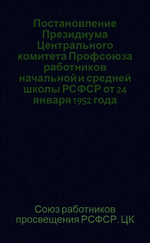 Постановление Президиума Центрального комитета Профсоюза работников начальной и средней школы РСФСР от 24 января 1952 года. [Об утверждении инструктивных писем к положениям о работе комиссии при местных комитетах и инструктивные письма]