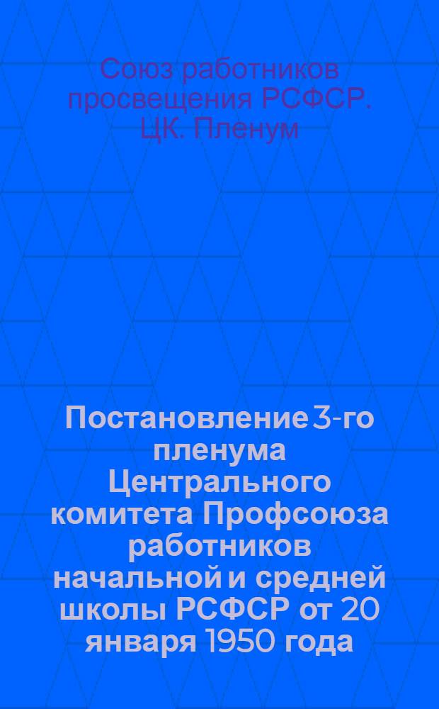 Постановление 3-го пленума Центрального комитета Профсоюза работников начальной и средней школы РСФСР от 20 января 1950 года. [О работе органов народного образования и профсоюзных организаций по изучению и распространению лучшего опыта педагогической работы