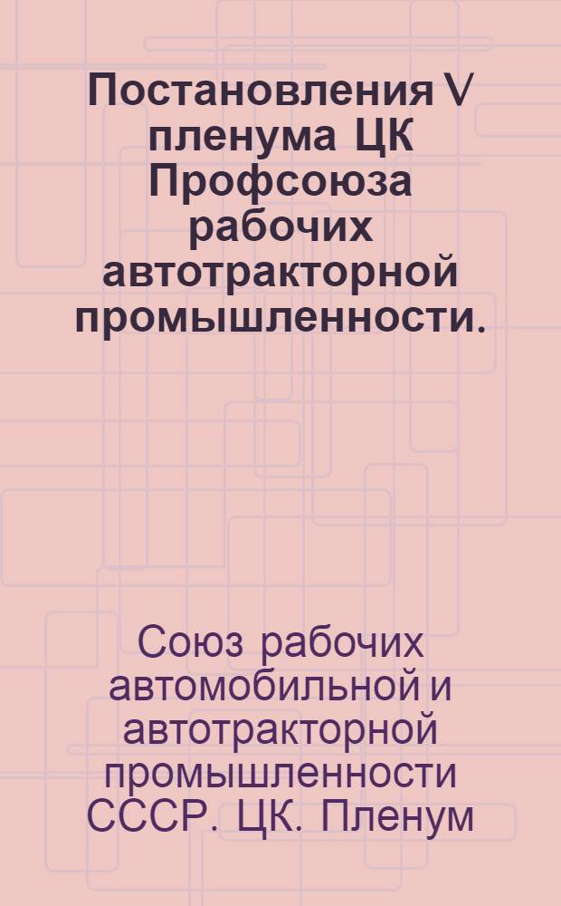 Постановления V пленума ЦК Профсоюза рабочих автотракторной промышленности. (10-12 марта 1952 г.)