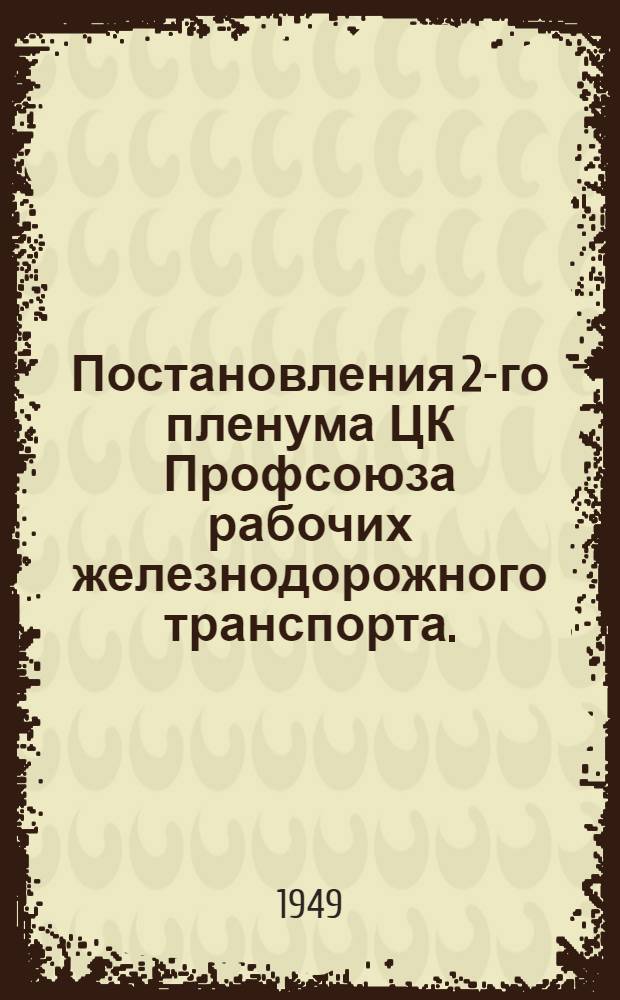 Постановления 2-го пленума ЦК Профсоюза рабочих железнодорожного транспорта. (28-30-е июня 1949 г.)