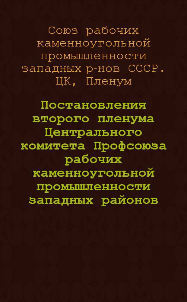 Постановления второго пленума Центрального комитета Профсоюза рабочих каменноугольной промышленности западных районов. (7-10-е февраля 1948 г.)