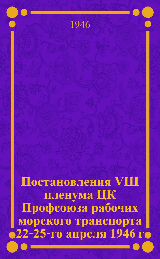 Постановления VIII пленума ЦК Профсоюза рабочих морского транспорта 22-25-го апреля 1946 г.