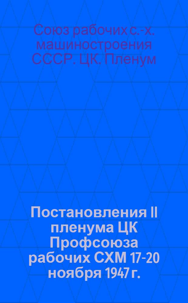 Постановления II пленума ЦК Профсоюза рабочих СХМ 17-20 ноября 1947 г. : О ходе выполнения коллективных договоров на предприятиях МСХМ. Об улучшении организационно-массовой работы и работы с профсоюзными кадрами
