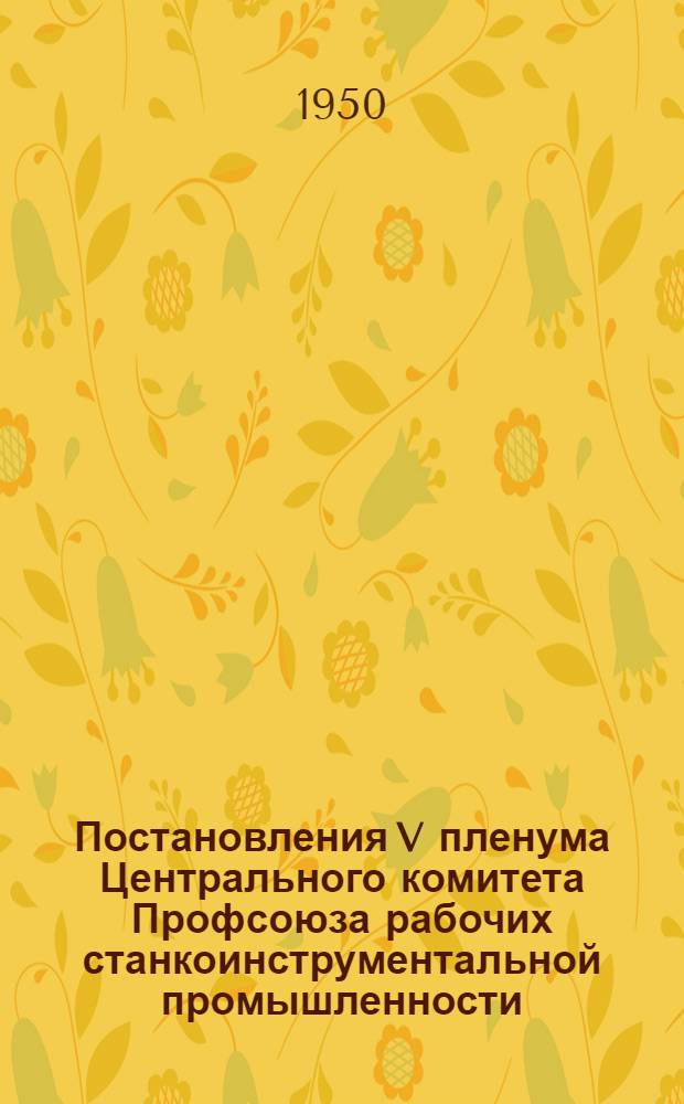 Постановления V пленума Центрального комитета Профсоюза рабочих станкоинструментальной промышленности