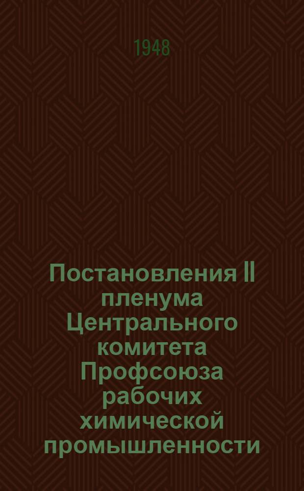 Постановления II пленума Центрального комитета Профсоюза рабочих химической промышленности. 18-21 февраля 1948 г.