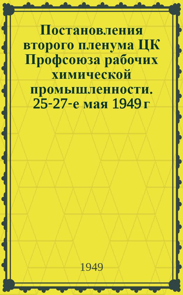 Постановления второго пленума ЦК Профсоюза рабочих химической промышленности. 25-27-е мая 1949 г.