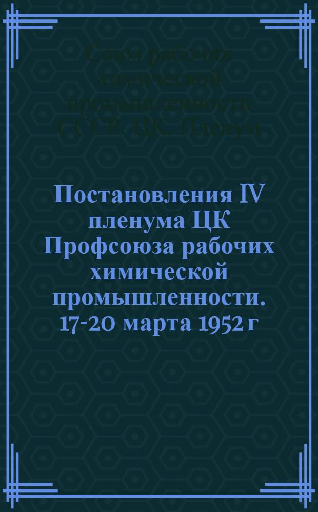 Постановления IV пленума ЦК Профсоюза рабочих химической промышленности. 17-20 марта 1952 г.