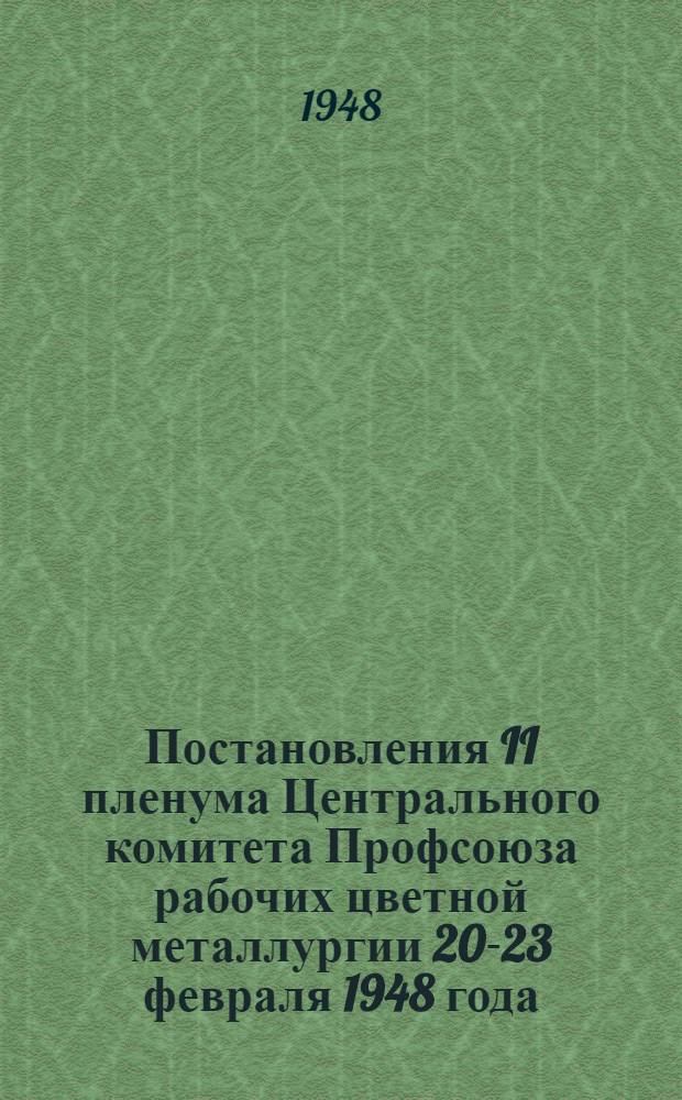 Постановления II пленума Центрального комитета Профсоюза рабочих цветной металлургии 20-23 февраля 1948 года. [О решениях 17-го пленума ВЦСПС]