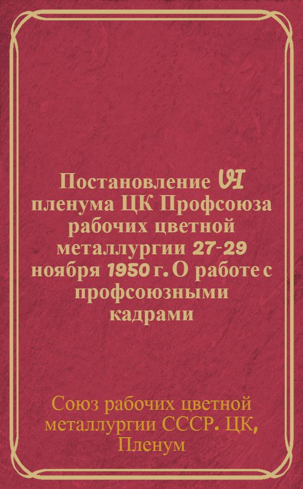 Постановление VI пленума ЦК Профсоюза рабочих цветной металлургии 27-29 ноября 1950 г. [О работе с профсоюзными кадрами