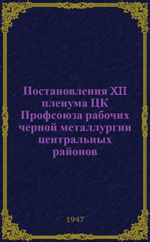 Постановления XII пленума ЦК Профсоюза рабочих черной металлургии центральных районов. 22-24-е мая 1947 г.