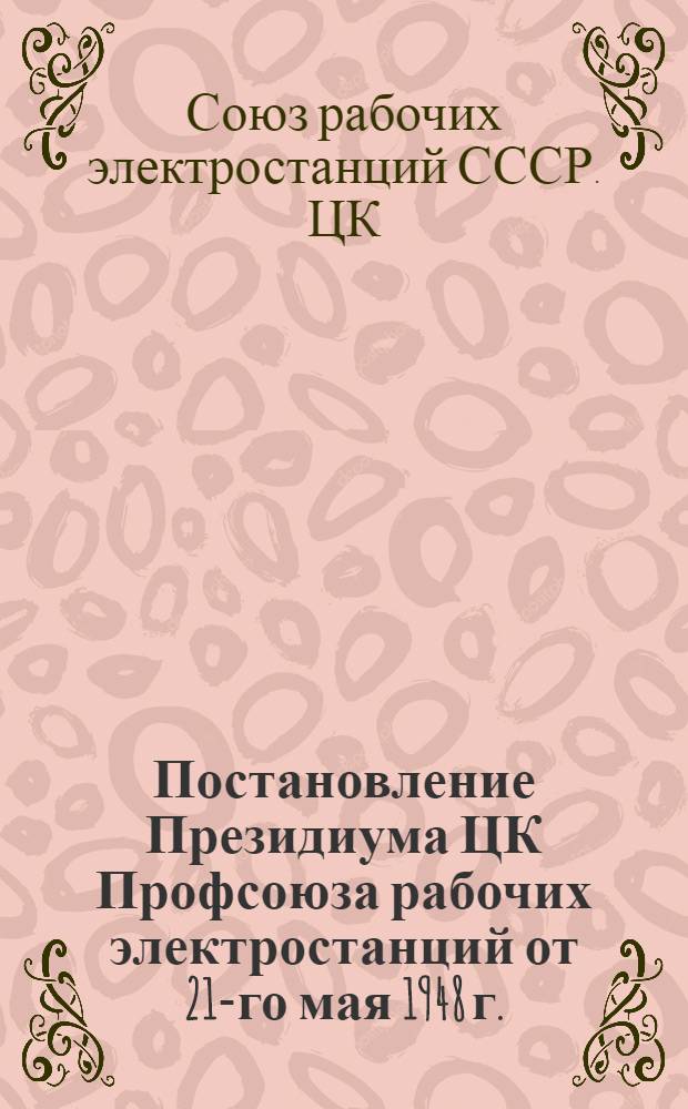 Постановление Президиума ЦК Профсоюза рабочих электростанций от 21-го мая 1948 г. : О ходе жилищного строительства на предприятиях треста "Мосэнергострой"