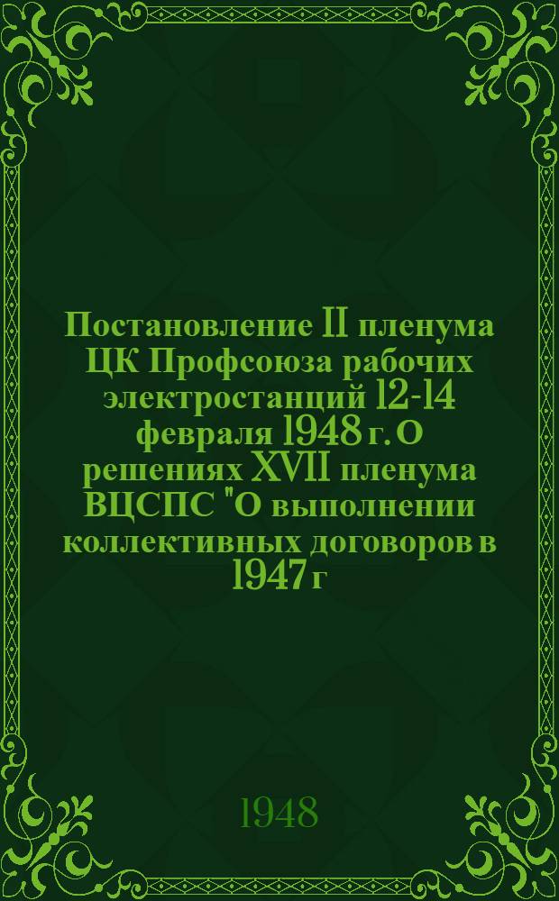 Постановление II пленума ЦК Профсоюза рабочих электростанций 12-14 февраля 1948 г. [О решениях XVII пленума ВЦСПС "О выполнении коллективных договоров в 1947 г. и о подготовке к заключению коллективных договоров на 1948 г." и др. постановления]