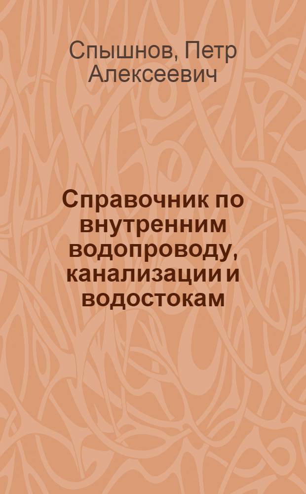 Справочник по внутренним водопроводу, канализации и водостокам : (Проектирование, конструкции, оборудование и расчет)