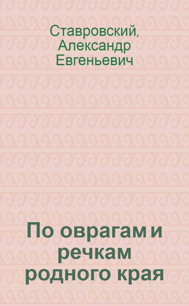 По оврагам и речкам родного края : Задания юным туристам по изучению оврагов, речек, геол. обнажений с прил. "Описание полезных ископаемых и простых способов определения их качества"