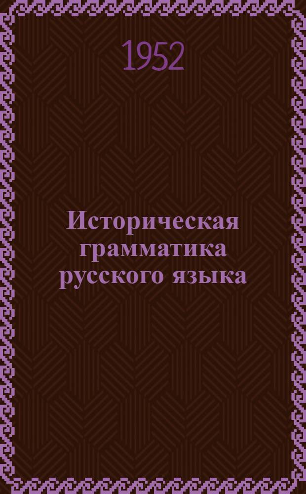 Историческая грамматика русского языка : Краткий очерк : Пособие для пед. и учительских ин-тов
