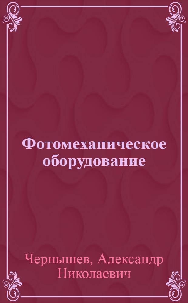 Фотомеханическое оборудование : Допущ. УУЗ ОГИЗ при Совете министров СССР в качестве учебника для полиграфтехникумов
