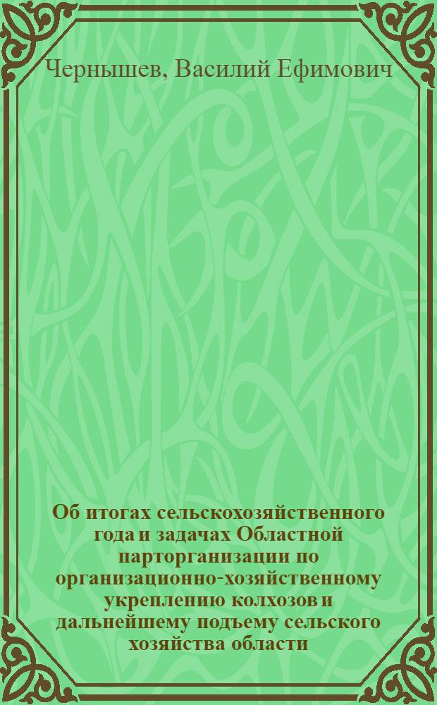 Об итогах сельскохозяйственного года и задачах Областной парторганизации по организационно-хозяйственному укреплению колхозов и дальнейшему подъему сельского хозяйства области : Из доклада секретаря Обкома ВКП(б) тов. Чернышева В.Е. на VII пленуме Калинингр. обкома ВКП(б) 11 янв. 1952 г