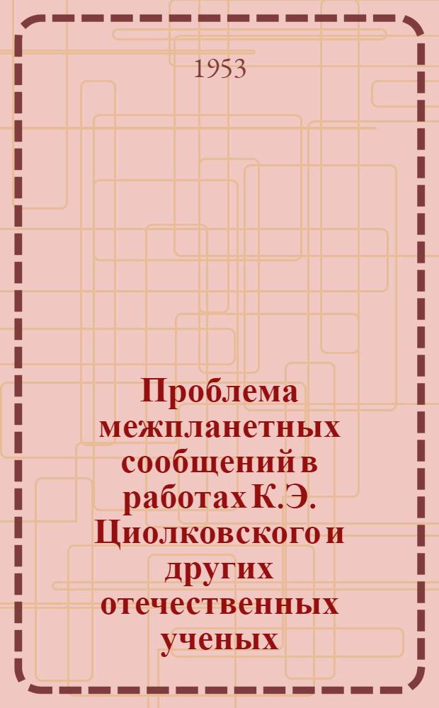 Проблема межпланетных сообщений в работах К.Э. Циолковского и других отечественных ученых : Стенограмма публичной лекции..