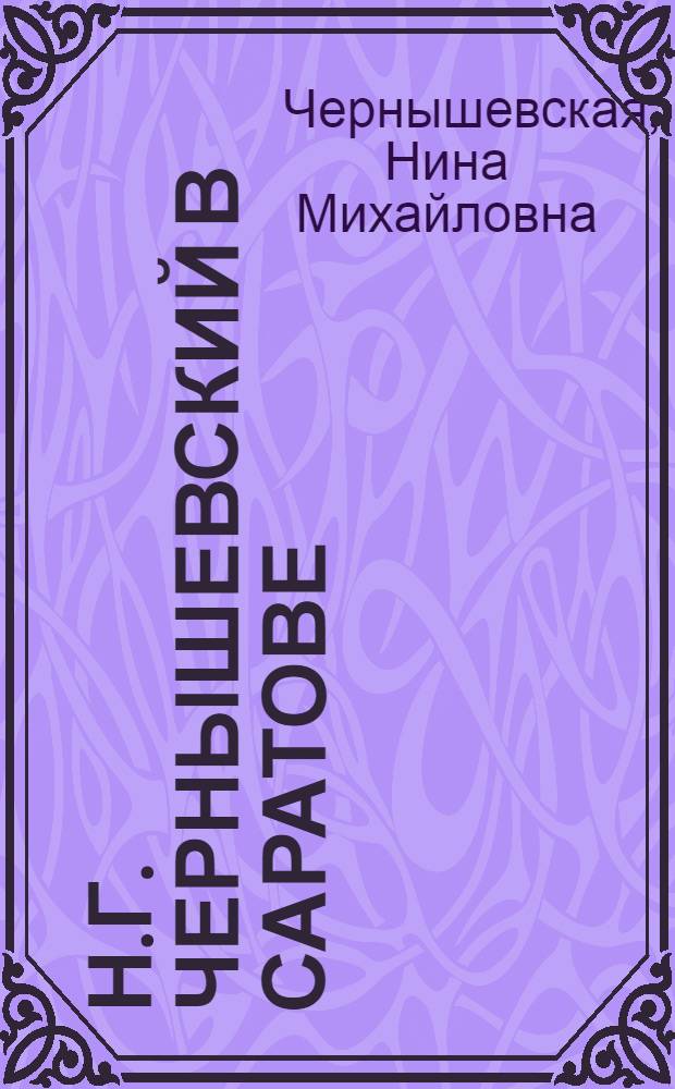 Н.Г. Чернышевский в Саратове : Детские и юношеские годы
