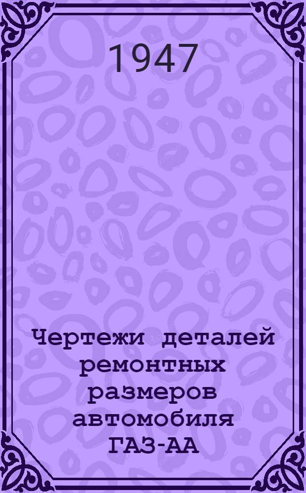 Чертежи деталей ремонтных размеров автомобиля ГАЗ-АА : Альбом