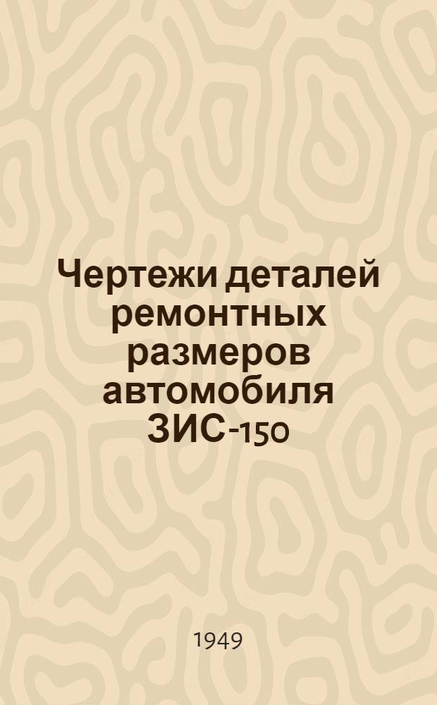 Чертежи деталей ремонтных размеров автомобиля ЗИС-150 : Альбом