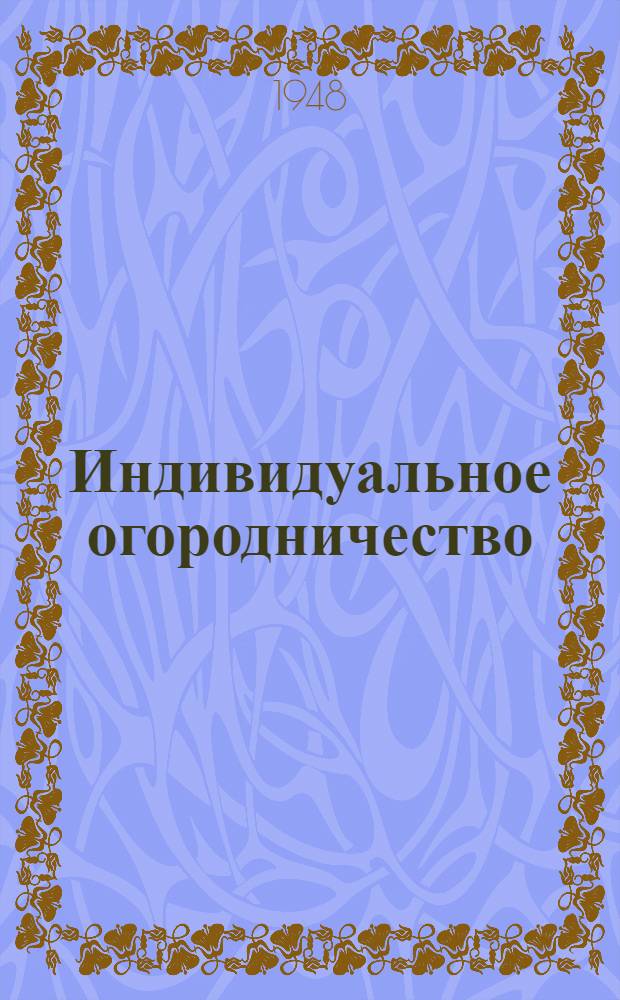 Индивидуальное огородничество : Возделывание картофеля, овощных и бахчевых культур