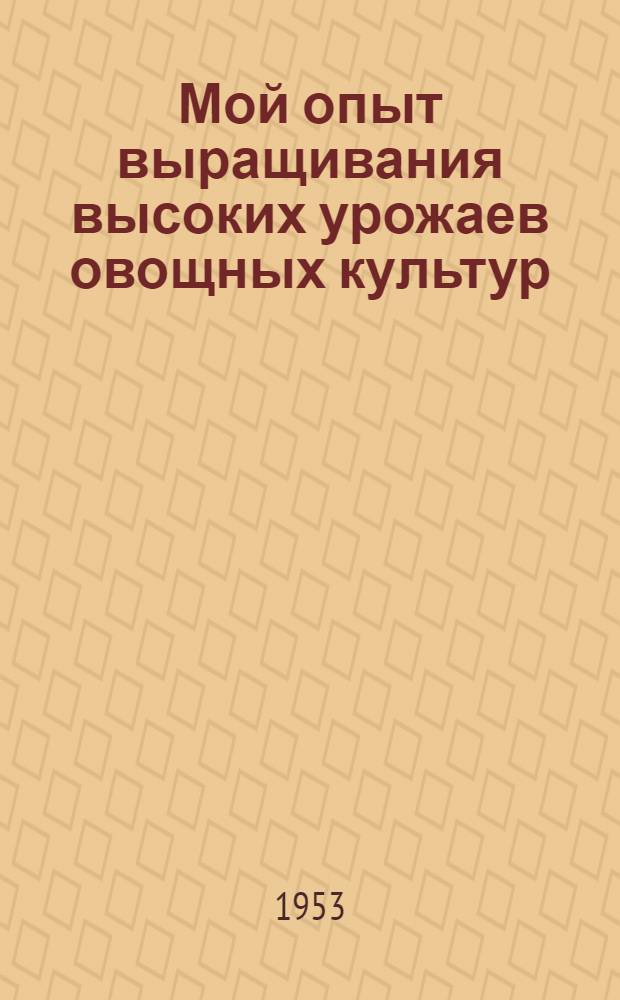 Мой опыт выращивания высоких урожаев овощных культур : Колхоз им. Мичурина Сыктывдин. района