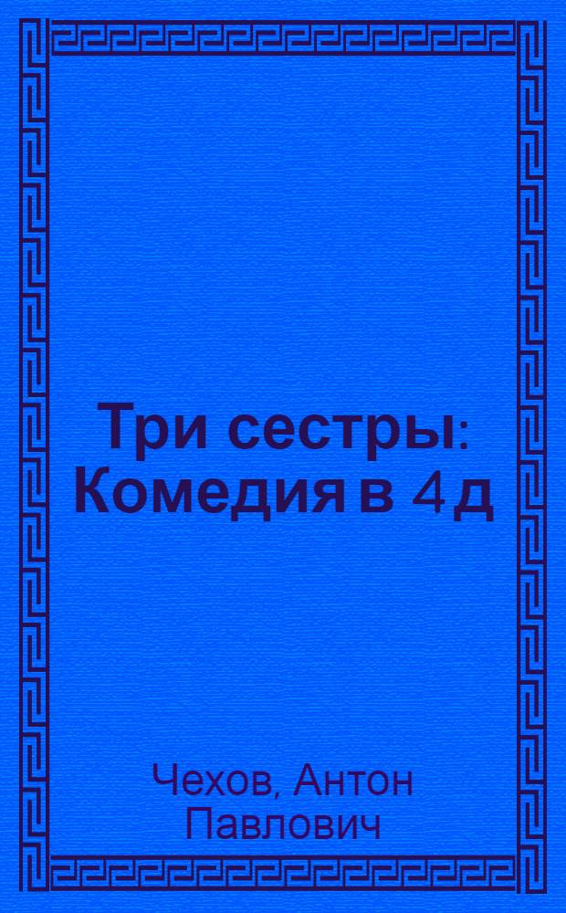 Три сестры : Комедия в 4 д