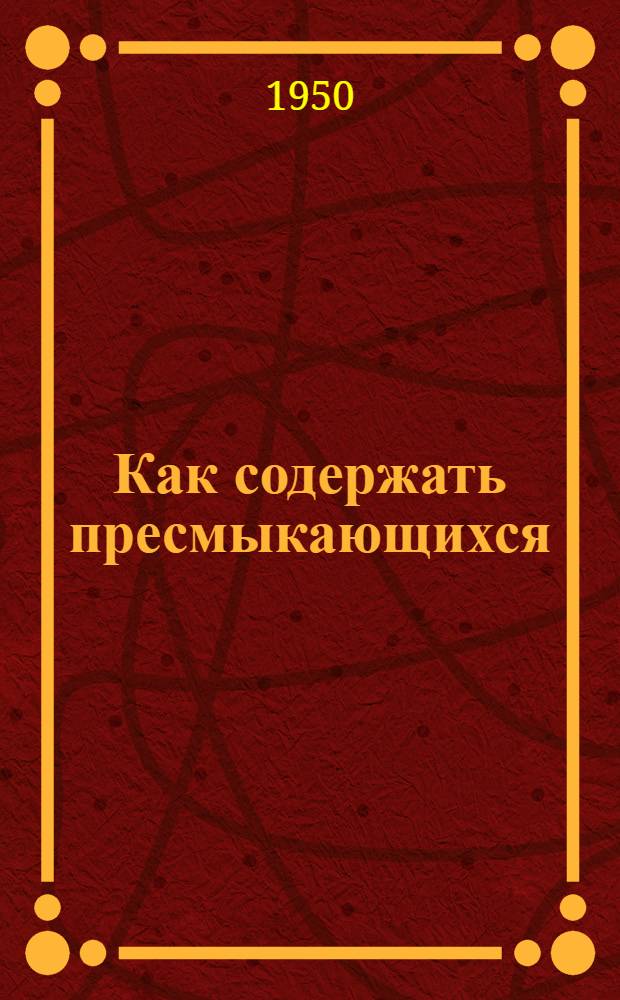 Как содержать пресмыкающихся : (Краткое руководство по устройству террариума и содержанию ящериц, змей и черепах)