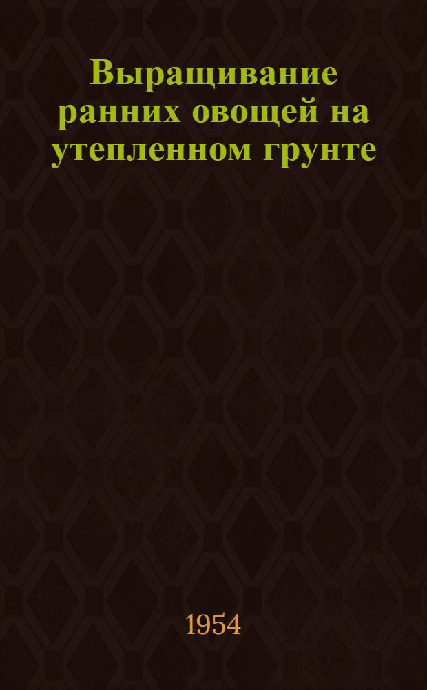 Выращивание ранних овощей на утепленном грунте
