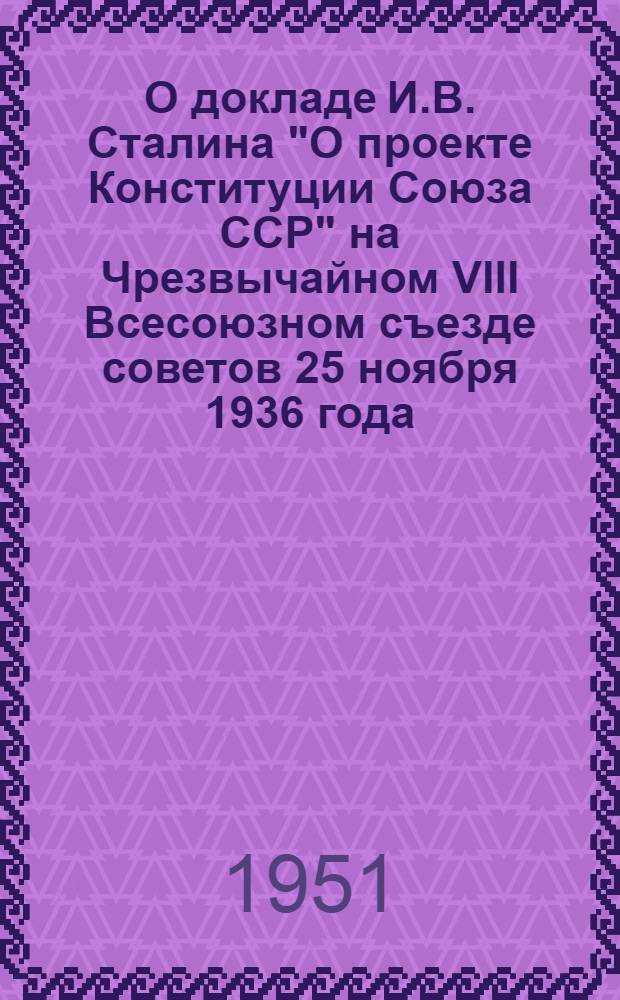 О докладе И.В. Сталина "О проекте Конституции Союза ССР" на Чрезвычайном VIII Всесоюзном съезде советов 25 ноября 1936 года : Стенограмма публичной лекции..
