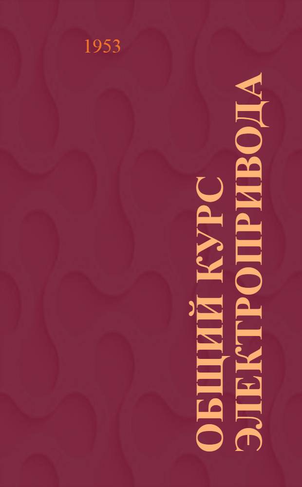 Общий курс электропривода : Для энергет. и электротехн. ин-тов и фак.