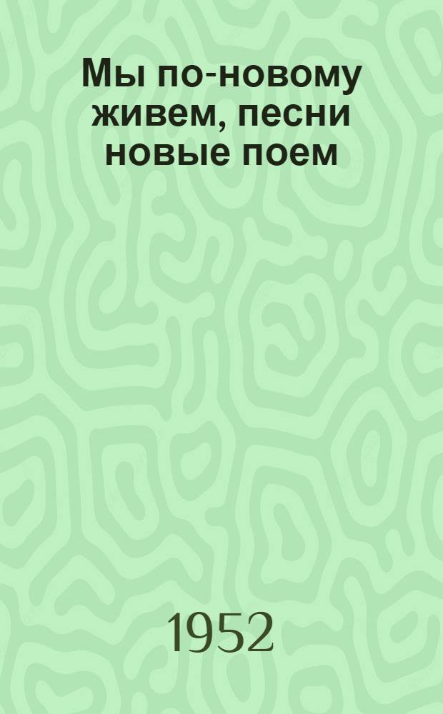Мы по-новому живем, песни новые поем : Сборник частушек, записанных в Карело-Фин. ССР