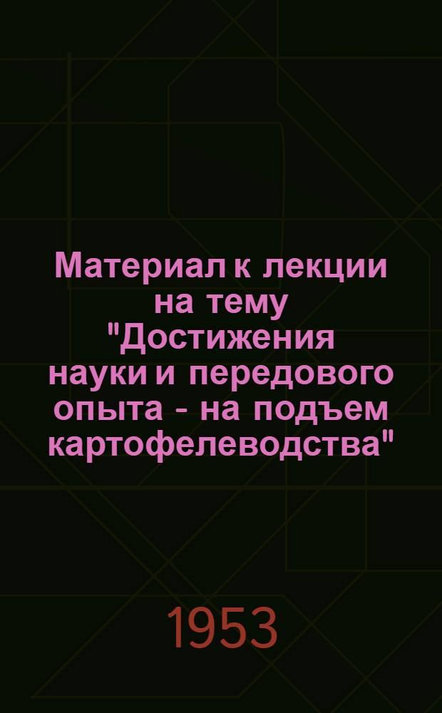 Материал к лекции на тему "Достижения науки и передового опыта - на подъем картофелеводства"