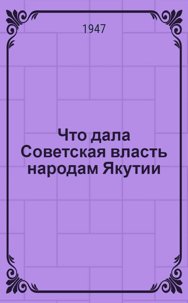 Что дала Советская власть народам Якутии : Материалы для агитаторов и пропагандистов о 25-летии Якут. АССР