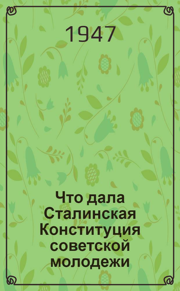 Что дала Сталинская Конституция советской молодежи : Сборник очерков и рассказов