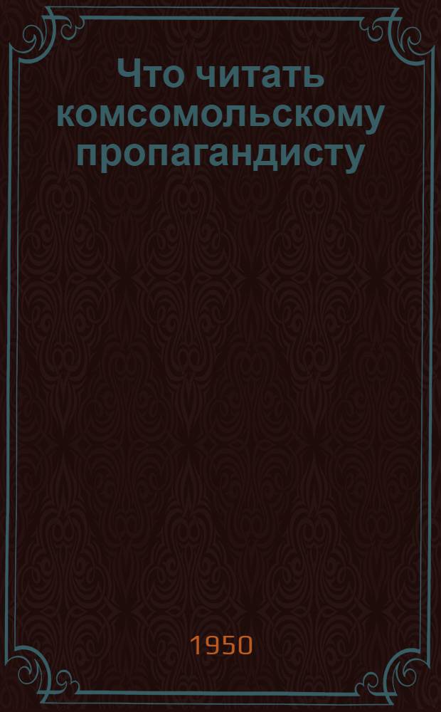 Что читать комсомольскому пропагандисту : Указатель литературы для руководителей нач. политкружков по изучению обществ. и гос. устройства СССР и Устава ВЛКСМ
