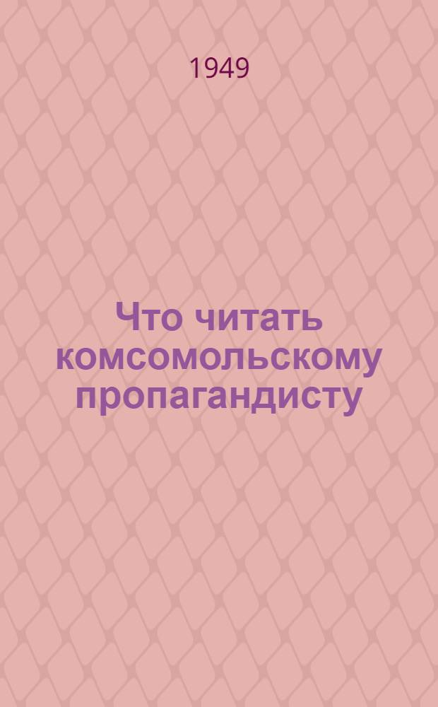 Что читать комсомольскому пропагандисту : Указатель литературы для руководителей нач. политкружков по изучению обществ. и гос. устройства СССР и Устава ВЛКСМ