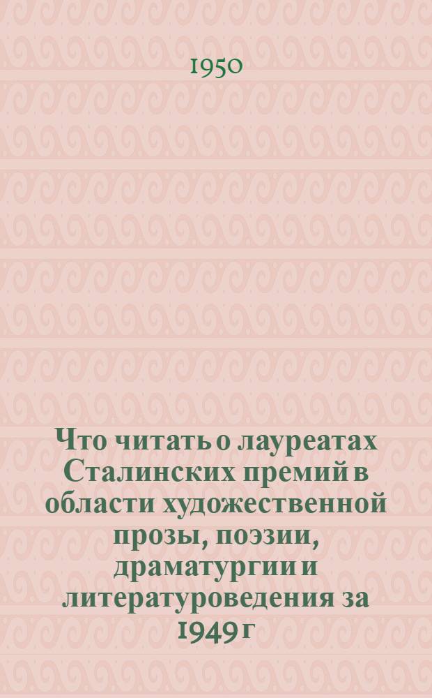 Что читать о лауреатах Сталинских премий в области художественной прозы, поэзии, драматургии и литературоведения за 1949 г. : Краткий указатель литературы