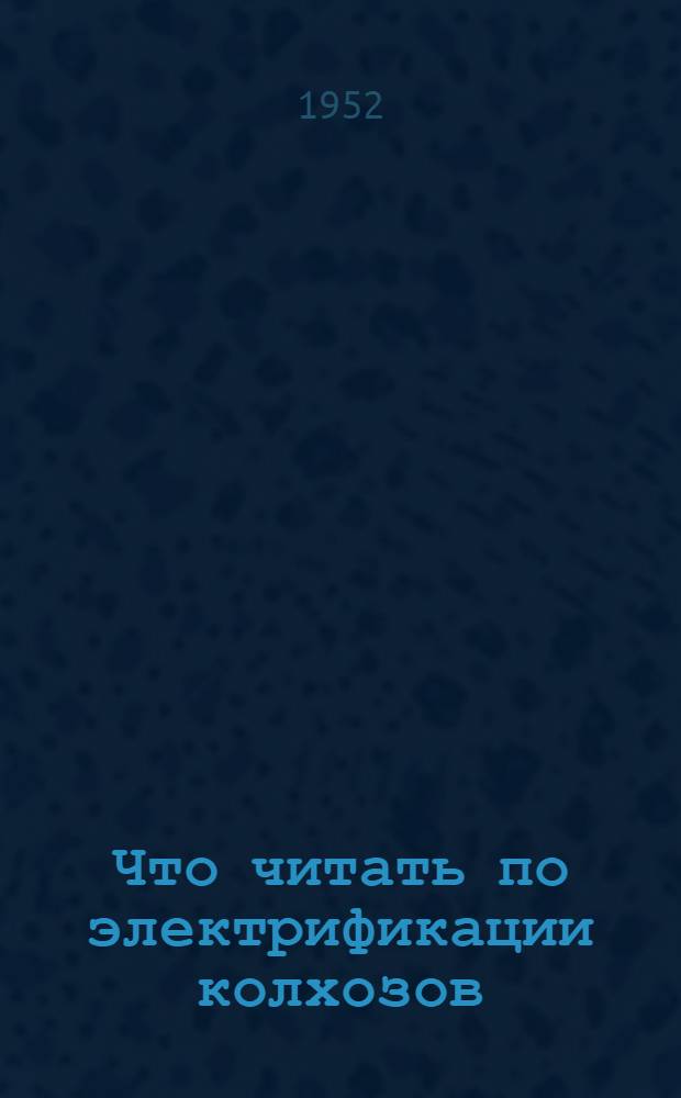 Что читать по электрификации колхозов : Памятка для колхоз. и район. актива