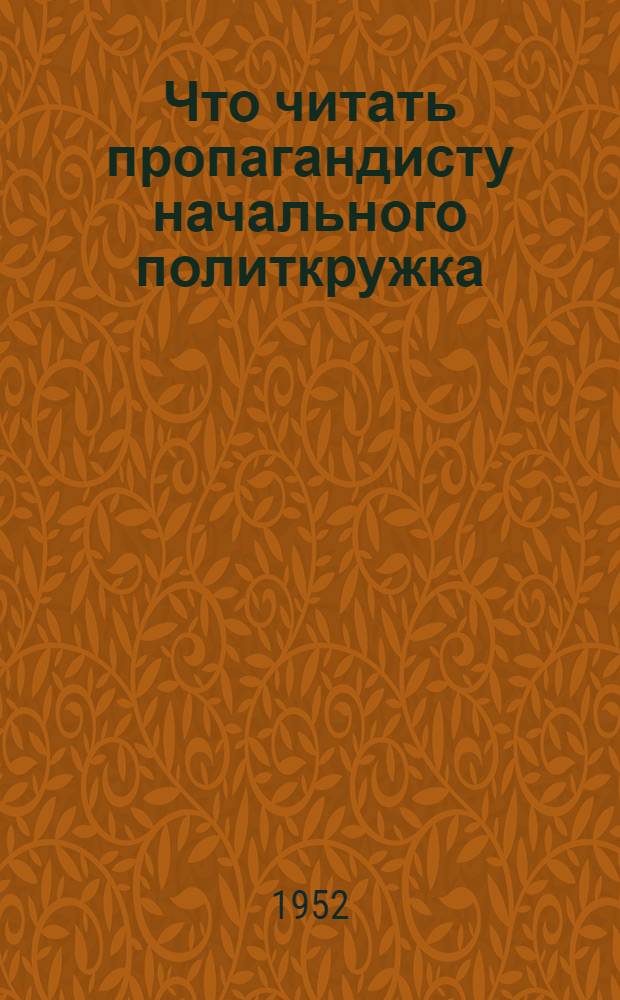 Что читать пропагандисту начального политкружка : Указатель литературы для руководителей нач. комсомольских политкружков