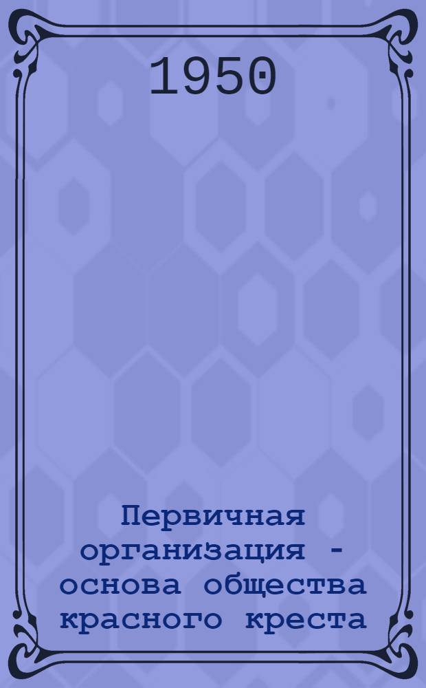 Первичная организация - основа общества красного креста : (Опыт работы Моск. обл. организации О-ва красного креста)