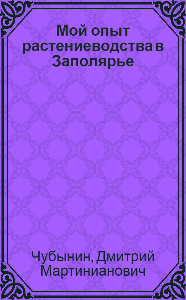 Мой опыт растениеводства в Заполярье : Ямало-Ненец. нац. окр.