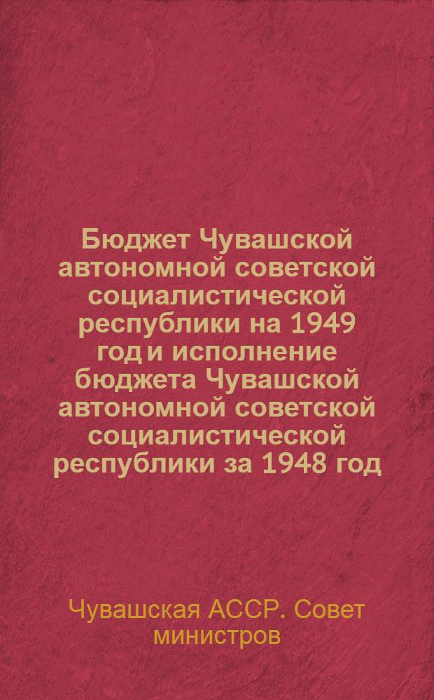 Бюджет Чувашской автономной советской социалистической республики на 1949 год и исполнение бюджета Чувашской автономной советской социалистической республики за 1948 год